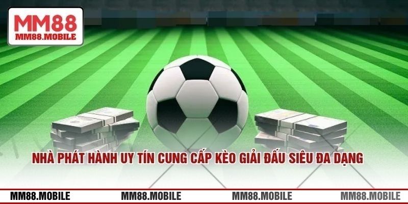 Nhà phát hành uy tín cung cấp kèo giải đấu siêu đa dạng